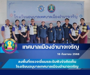 ลงพื้นที่ตรวจเยี่ยมโรงเรียนอนุบาลเทศบาลเมืองอำนาจเจริญเพื่อยกระดับการศึกษาในท้องถิ่น