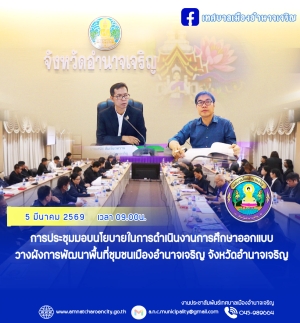 การประชุมมอบนโยบายในการดำเนินงานการศึกษา ออกแบบวางผังการพัฒนาพื้นที่ชุมชนเมืองอำนาจเจริญ จังหวัดอำนาจเจริญ