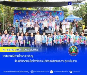 ร่วมพิธีเปิดงานวันไหลไทอำนาจ ณ บริเวณคลองชลประทาน ชุมชนโนนจาน ตำบลบุ่ง อำเภอเมืองอำนาจเจริญ จังหวัดอำนาจเจริญ