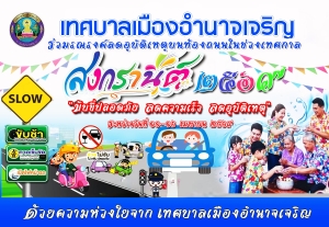 เทศบาลเมืองอำนาจเจริญ ร่วมรณรงค์ลดอุบัติเหตุบนท้องถนนในช่วงเทศกาล สงกรานต์ ประจำปี 2569